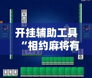 开挂辅助工具“相约麻将有没有挂”科技辅助神器手机版