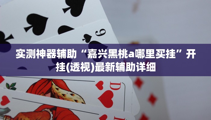 实测神器辅助“嘉兴黑桃a哪里买挂”开挂(透视)最新辅助详细