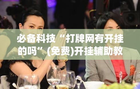 必备科技“打牌网有开挂的吗”(免费)开挂辅助教学(最新辅助开挂教程)