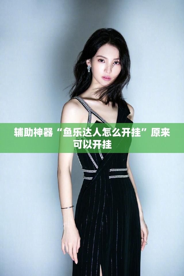 辅助神器“鱼乐达人怎么开挂	”原来可以开挂