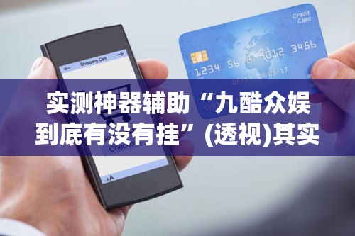 实测神器辅助“九酷众娱到底有没有挂”(透视)其实确实有挂