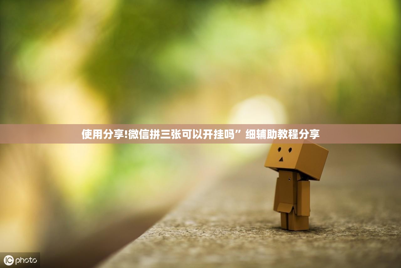 使用分享!微信拼三张可以开挂吗”细辅助教程分享