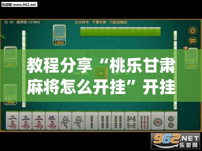 教程分享“桃乐甘肃麻将怎么开挂	”开挂(透视)辅助神器