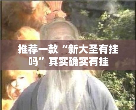 推荐一款“新大圣有挂吗”其实确实有挂