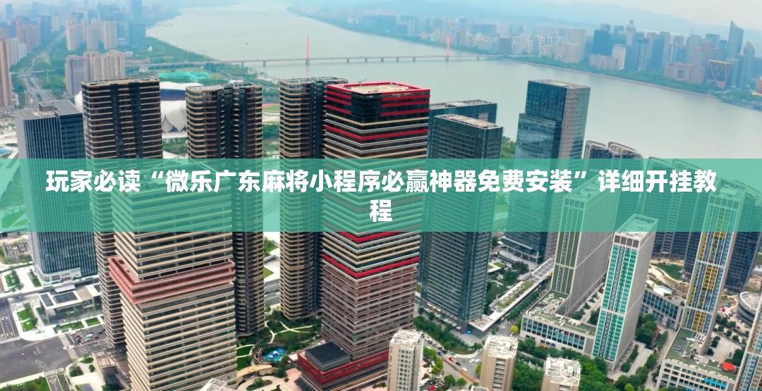 玩家必读“微乐广东麻将小程序必赢神器免费安装”详细开挂教程