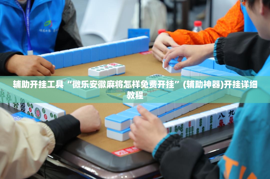 辅助开挂工具“微乐安徽麻将怎样免费开挂”(辅助神器)开挂详细教程