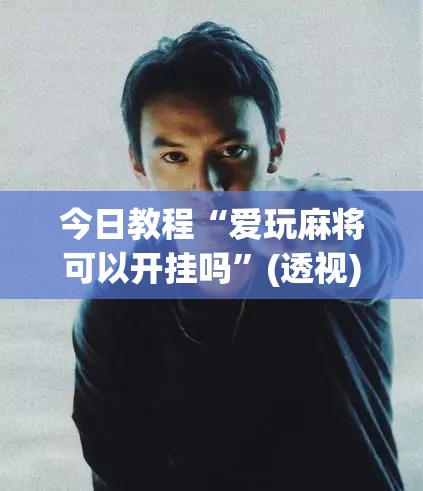 今日教程“爱玩麻将可以开挂吗”(透视)其实确实有挂