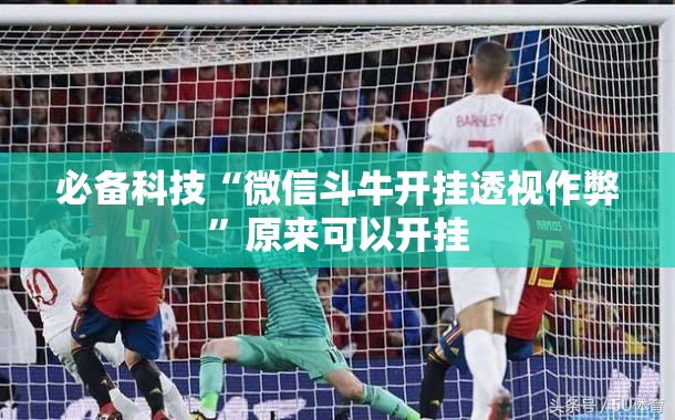 必备科技“微信斗牛开挂透视作弊	”原来可以开挂