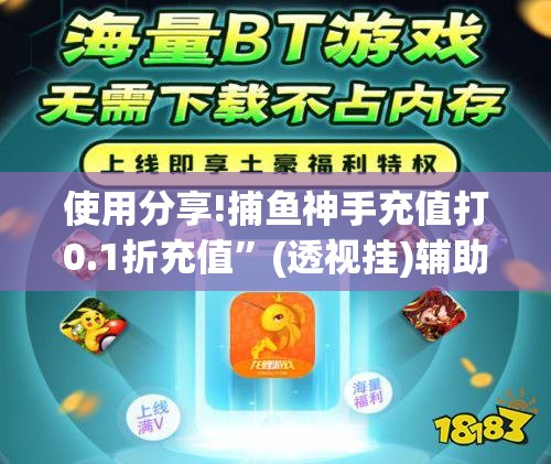 使用分享!捕鱼神手充值打0.1折充值”(透视挂)辅助下载教程