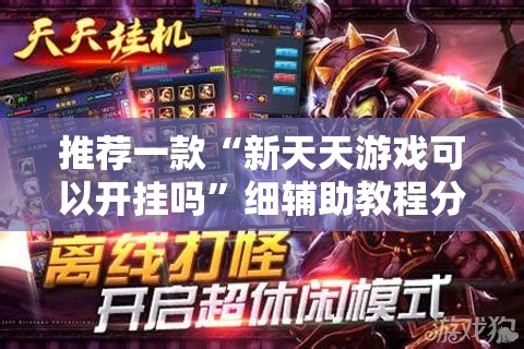 推荐一款“新天天游戏可以开挂吗”细辅助教程分享
