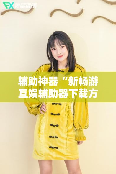 辅助神器“新畅游互娱辅助器下载方法	”细辅助教程分享