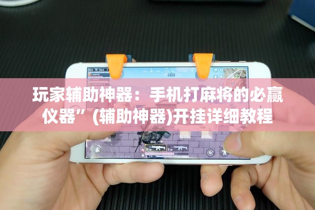 玩家辅助神器：手机打麻将的必赢仪器”(辅助神器)开挂详细教程