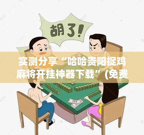 实测分享“哈哈贵阳捉鸡麻将开挂神器下载”(免费)开挂辅助教学(最新辅助开挂教程)