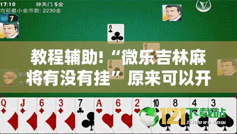 教程辅助!“微乐吉林麻将有没有挂”原来可以开挂
