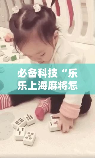 必备科技“乐乐上海麻将怎么开挂”其实确实有挂