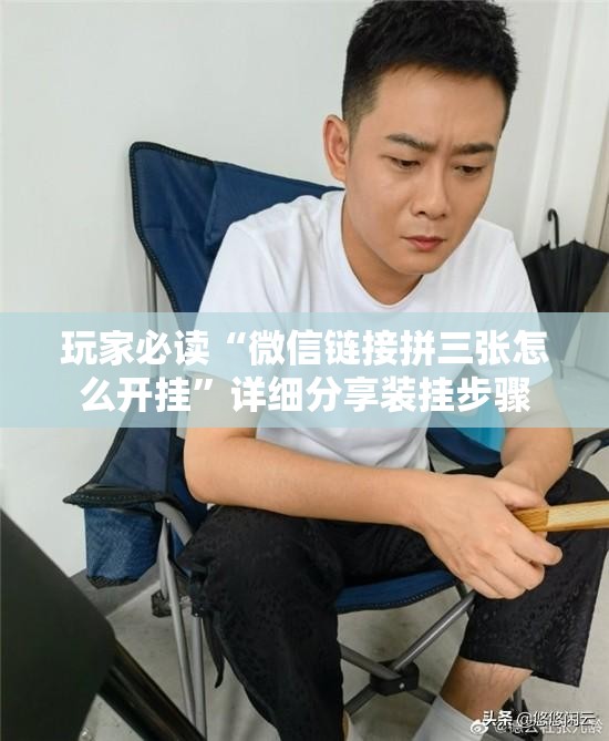 玩家必读“微信链接拼三张怎么开挂	”详细分享装挂步骤