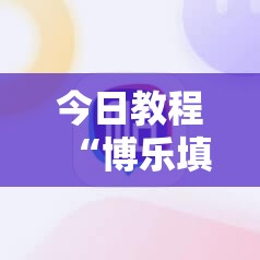 今日教程“博乐填大坑辅助软件下载安卓”细辅助教程分享