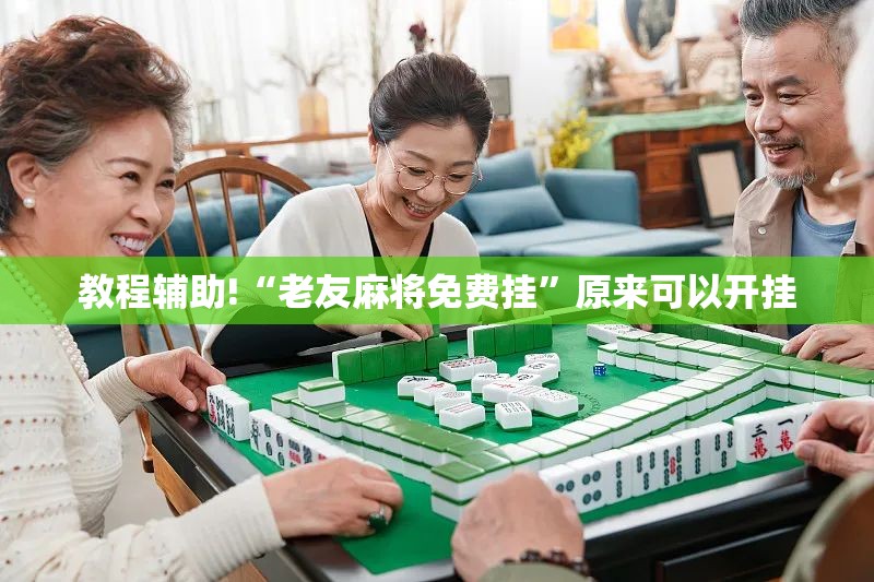 教程辅助!“老友麻将免费挂”原来可以开挂