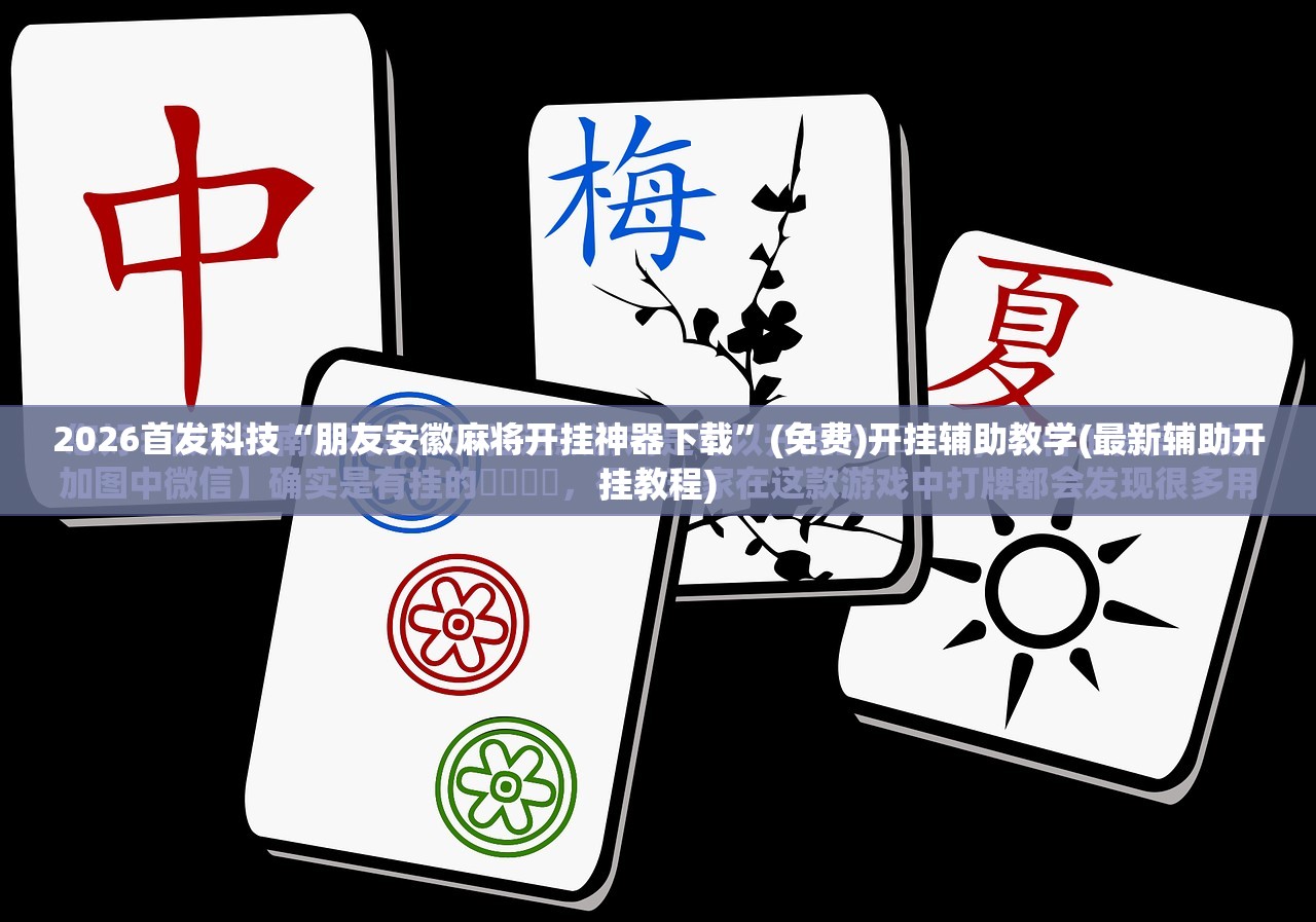 2026首发科技“朋友安徽麻将开挂神器下载	”(免费)开挂辅助教学(最新辅助开挂教程)