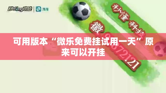 可用版本“微乐免费挂试用一天	”原来可以开挂