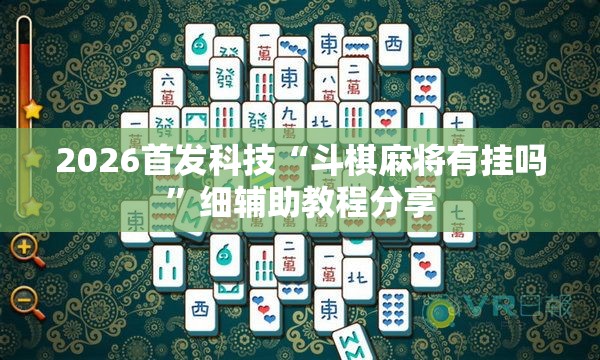 2026首发科技“斗棋麻将有挂吗	”细辅助教程分享