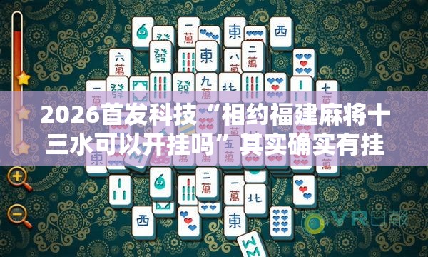 2026首发科技“相约福建麻将十三水可以开挂吗”其实确实有挂