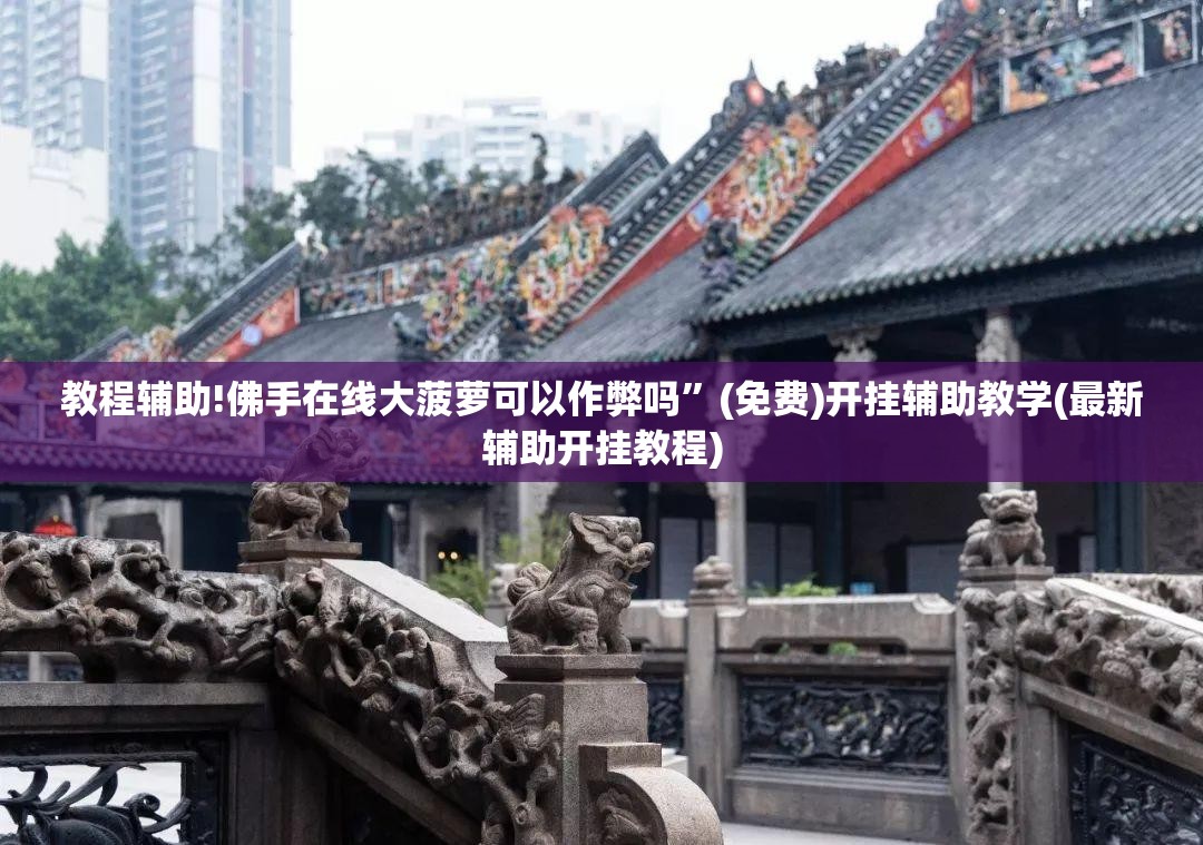 教程辅助!佛手在线大菠萝可以作弊吗	”(免费)开挂辅助教学(最新辅助开挂教程)