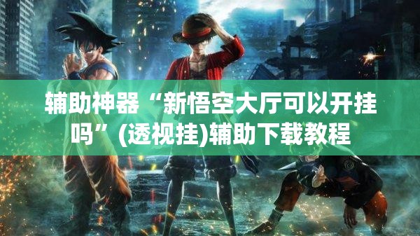 辅助神器“新悟空大厅可以开挂吗	”(透视挂)辅助下载教程
