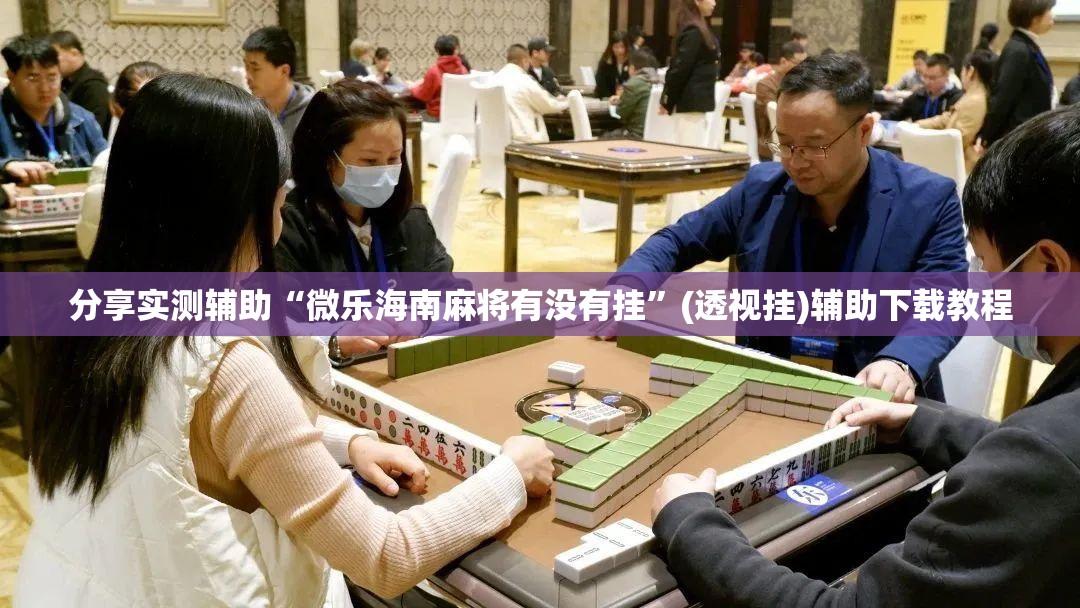 分享实测辅助“微乐海南麻将有没有挂”(透视挂)辅助下载教程