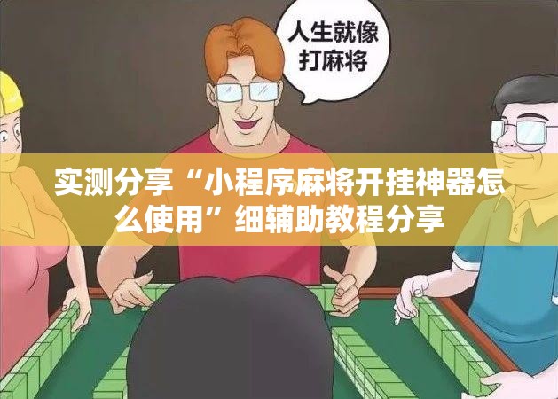 实测分享“小程序麻将开挂神器怎么使用	”细辅助教程分享