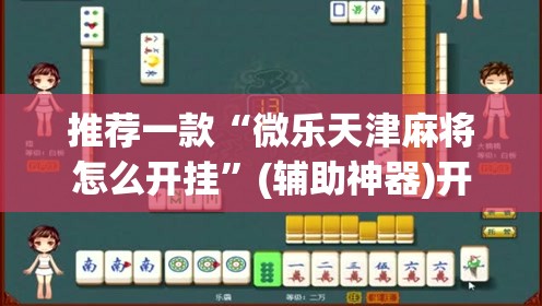 推荐一款“微乐天津麻将怎么开挂	”(辅助神器)开挂详细教程