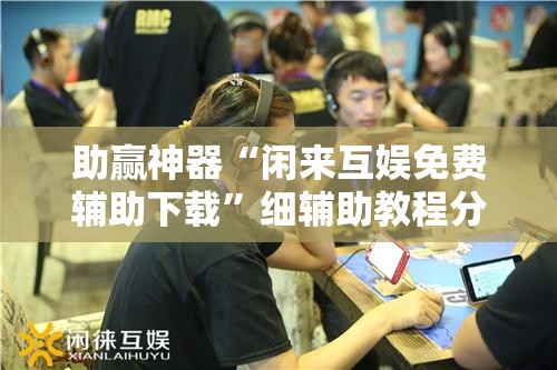 助赢神器“闲来互娱免费辅助下载”细辅助教程分享