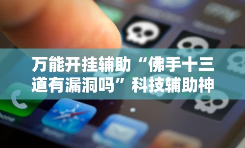 万能开挂辅助“佛手十三道有漏洞吗	”科技辅助神器手机版