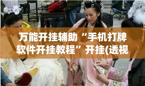 万能开挂辅助“手机打牌软件开挂教程”开挂(透视)最新辅助详细