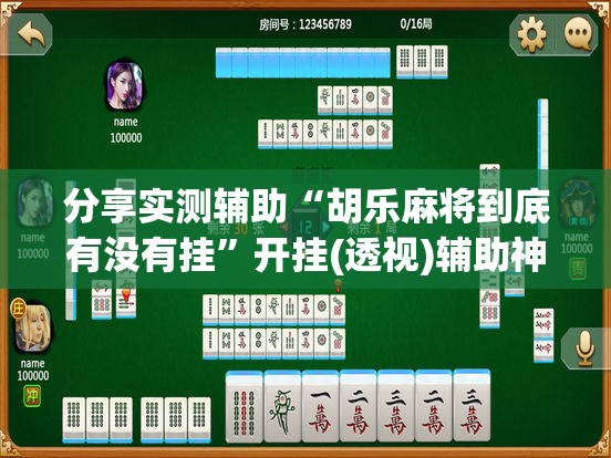 分享实测辅助“胡乐麻将到底有没有挂”开挂(透视)辅助神器