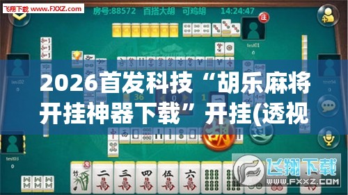 2026首发科技“胡乐麻将开挂神器下载”开挂(透视)辅助教程