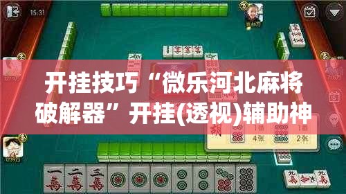 开挂技巧“微乐河北麻将破解器”开挂(透视)辅助神器