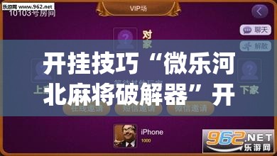 开挂技巧“微乐河北麻将破解器”开挂(透视)辅助神器