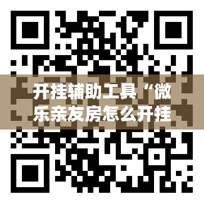 开挂辅助工具“微乐亲友房怎么开挂免费使用”(透视挂)辅助下载教程