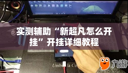 实测辅助“新超凡怎么开挂”开挂详细教程