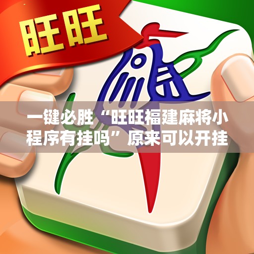 一键必胜“旺旺福建麻将小程序有挂吗	”原来可以开挂