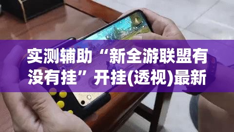 实测辅助“新全游联盟有没有挂	”开挂(透视)最新辅助详细